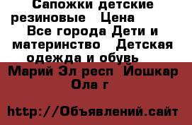 Сапожки детские резиновые › Цена ­ 450 - Все города Дети и материнство » Детская одежда и обувь   . Марий Эл респ.,Йошкар-Ола г.